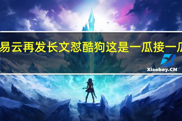 网易云再发长文怼酷狗 这是一瓜接一瓜咋回事