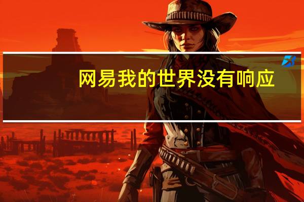 网易我的世界没有响应（网易我的世界无响应）