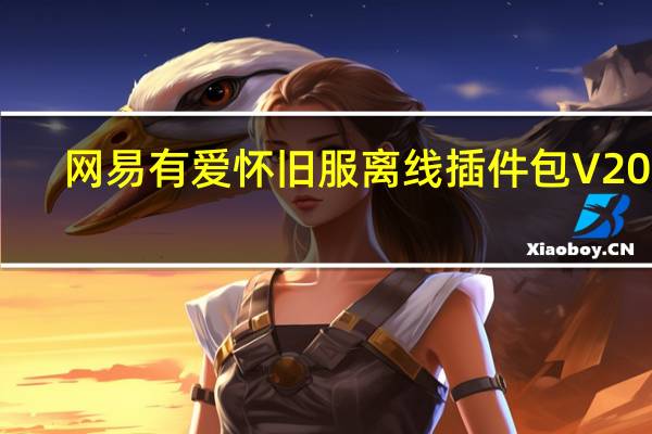 网易有爱怀旧服离线插件包 V2021.5.20 绿色免费版（网易有爱怀旧服离线插件包 V2021.5.20 绿色免费版功能简介）