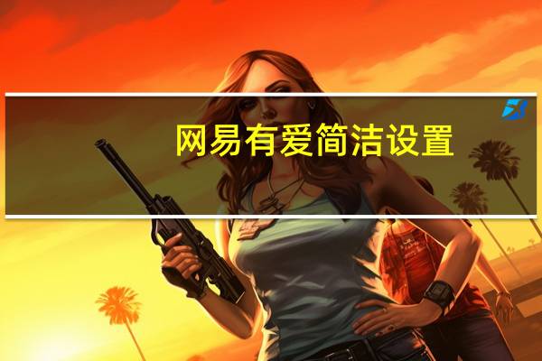 网易有爱简洁设置（网易有爱界面清爽设置）
