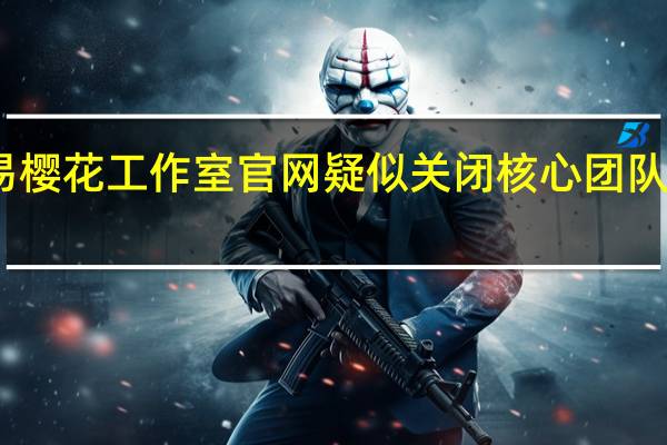 网易樱花工作室官网疑似关闭 核心团队成员离职