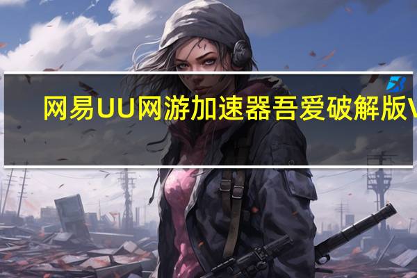 网易UU网游加速器吾爱破解版 V2.9 永久免费版（网易UU网游加速器吾爱破解版 V2.9 永久免费版功能简介）