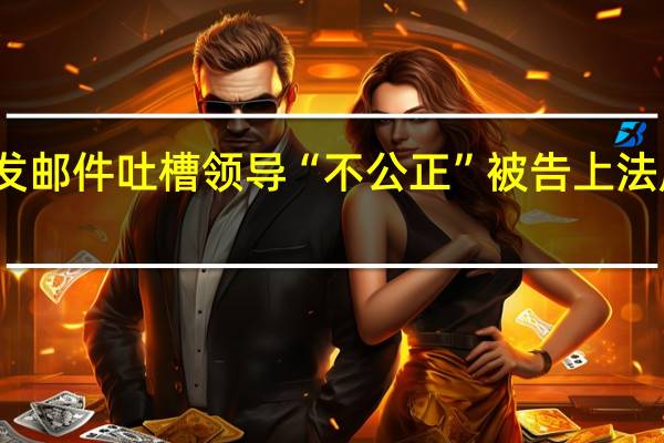 网法湘规丨离职员工发邮件吐槽领导“不公正”被告上法庭法院判了 到底什么情况嘞