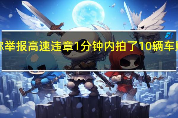 网称举报高速违章 1分钟内拍了10辆车 赚3000元?网友热议!高速民警回应