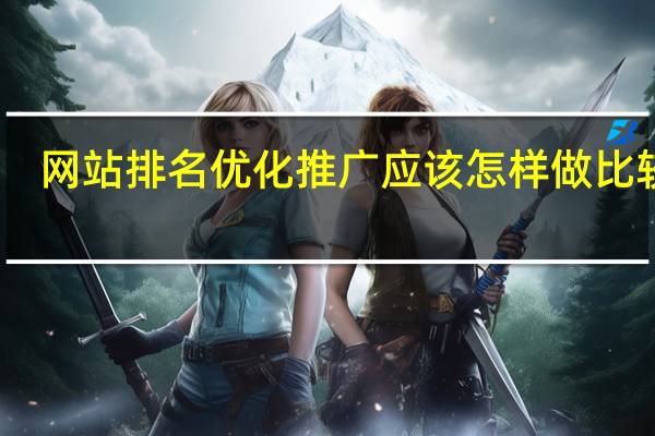 网站排名优化推广应该怎样做比较好