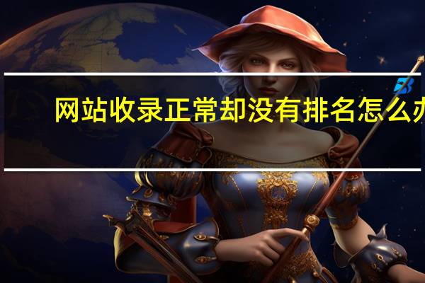 网站收录正常却没有排名怎么办