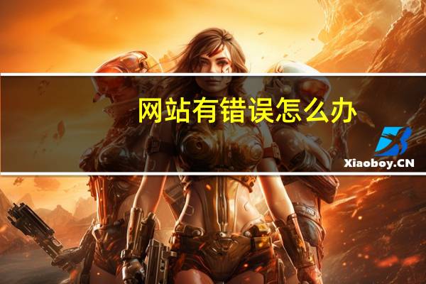 网站有错误怎么办（网页上有错误如何解决）