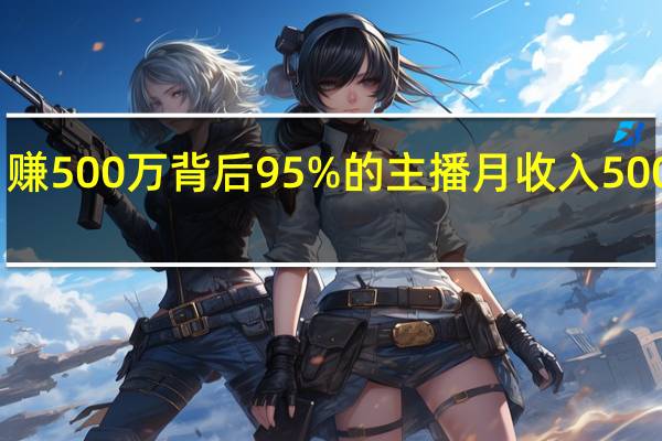 网红“鹿哈”自曝月赚500万背后95%的主播月收入5000元以下 到底什么情况呢