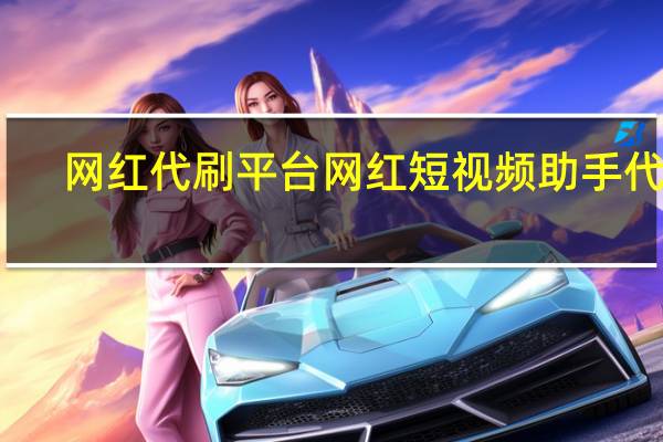 网红代刷平台 网红短视频助手代刷