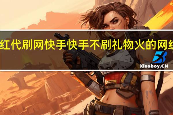 网红代刷网快手 快手不刷礼物火的网红有多少(快手网红刷礼物几十万是真的吗)