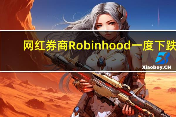 网红券商Robinhood（HOOD）一度下跌1.88%刷新8月25日以来盘中低点至10.42美元该公司8月活跃用户数降至1060万之前一个月的月活为1100万