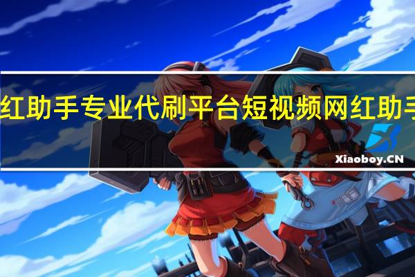 网红助手专业代刷平台 短视频网红助手在线刷(网红助手平台是真的吗)