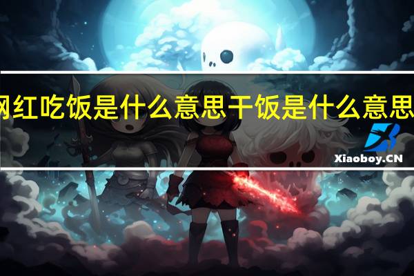 网红吃饭是什么意思 干饭是什么意思网络语
