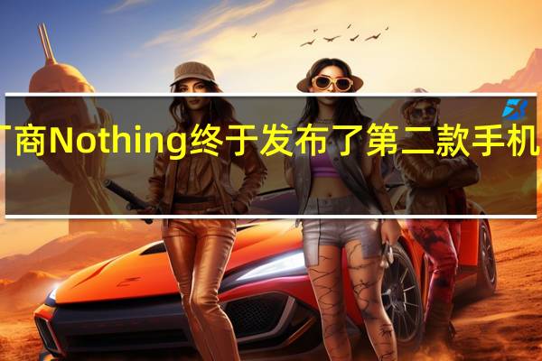 网红手机厂商Nothing终于发布了第二款手机NothingPhone(2)