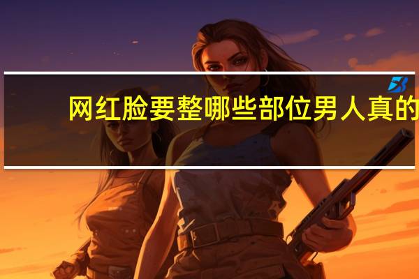 网红脸要整哪些部位 男人真的喜欢网红脸吗