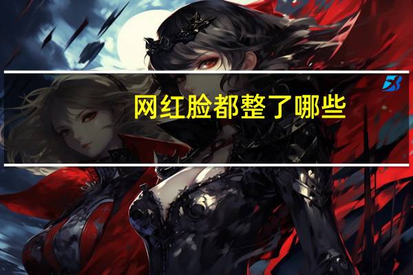 网红脸都整了哪些，怎么看现在满大街的网红脸