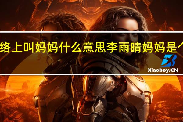 网络上叫妈妈什么意思 李雨晴妈妈是个什么梗