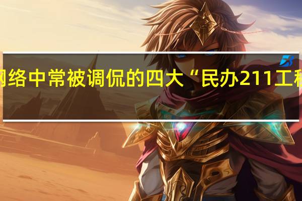 网络中常被调侃的四大“民办211工程高校”，分别是指的哪些大学