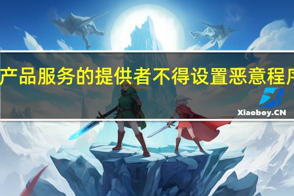 网络产品服务的提供者不得设置恶意程序是否正确（网络产品服务的提供者不得设置）