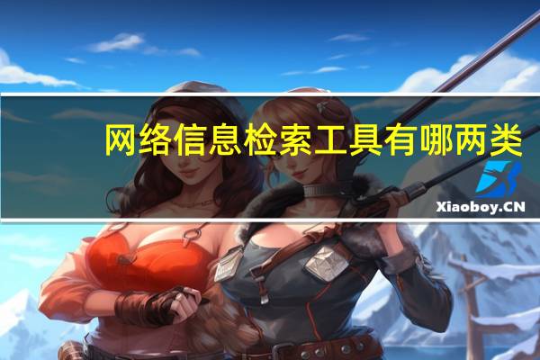 网络信息检索工具有哪两类?它们的优缺点分别是什么?