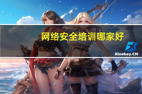 网络安全培训哪家好_网络安全培训机构哪家好