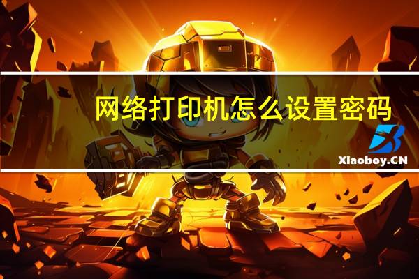 网络打印机怎么设置密码（网络打印机怎么设置）