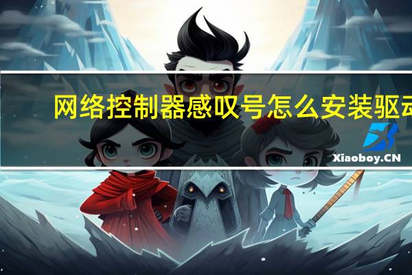 网络控制器感叹号怎么安装驱动（网络控制器感叹号）