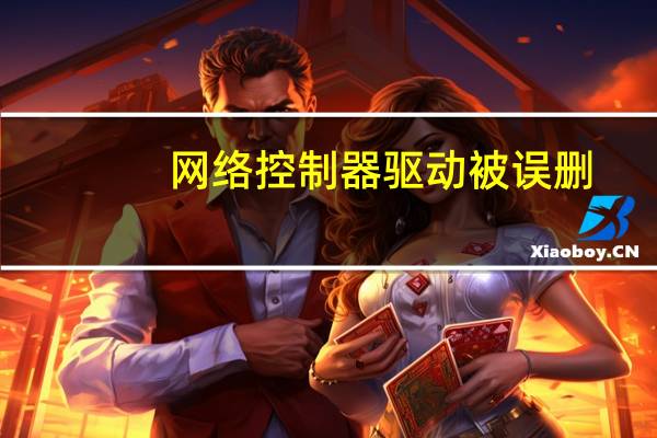 网络控制器驱动被误删（网络控制器驱动）