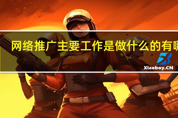 网络推广主要工作是做什么的 有哪些