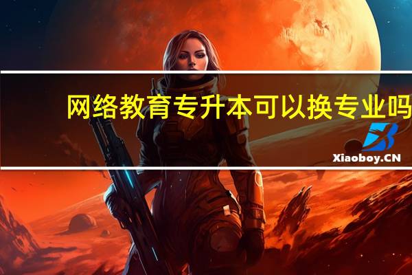 网络教育专升本可以换专业吗