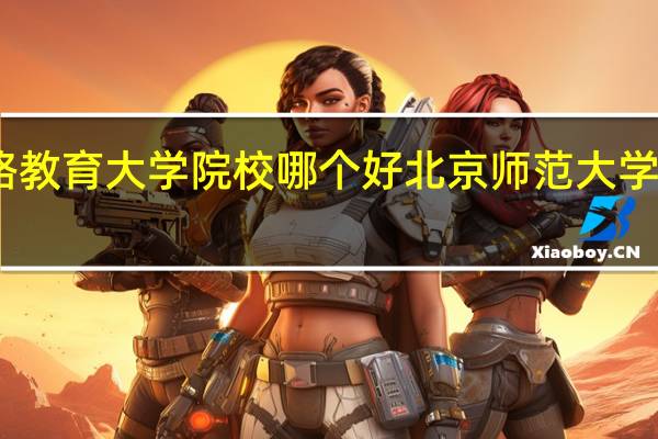 网络教育大学院校哪个好 北京师范大学网络教育