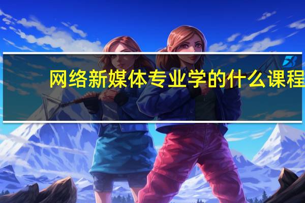 网络新媒体专业学的什么课程