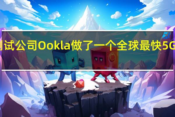 网络测试公司Ookla做了一个全球最快5G手机排行榜