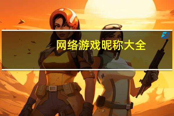 网络游戏昵称大全(网络游戏昵称大全分享)