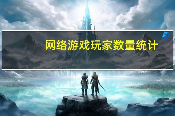 网络游戏玩家数量统计（网络游戏玩家）