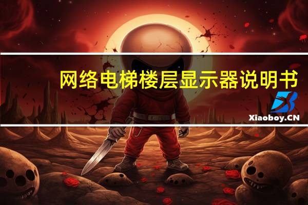 网络电梯楼层显示器说明书(电梯楼层显示器简介)