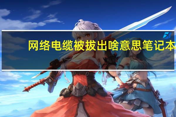 网络电缆被拔出啥意思笔记本（网络电缆被拔出）