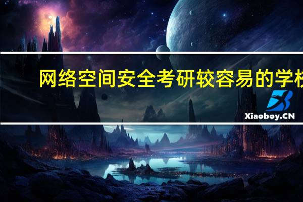 网络空间安全考研较容易的学校