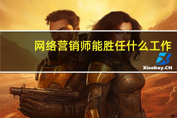 网络营销师能胜任什么工作