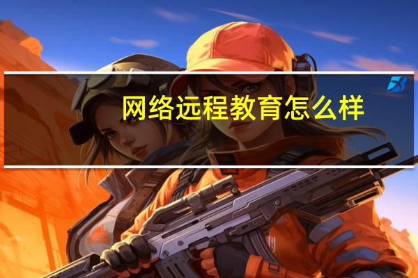 网络远程教育怎么样