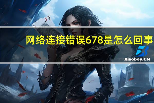网络连接错误678是怎么回事（网络连接错误678）