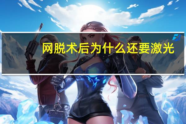 网脱术后为什么还要激光，脱胡子是什么原理