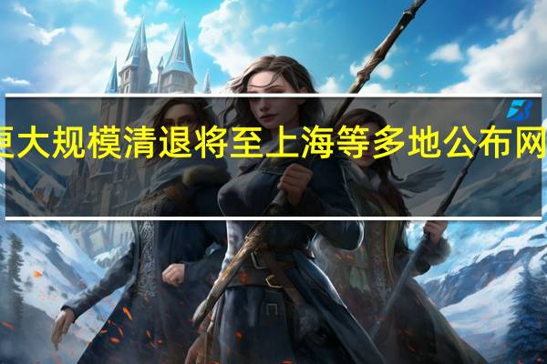 网贷平台更大规模清退将至 上海等多地公布网贷机构清退名单