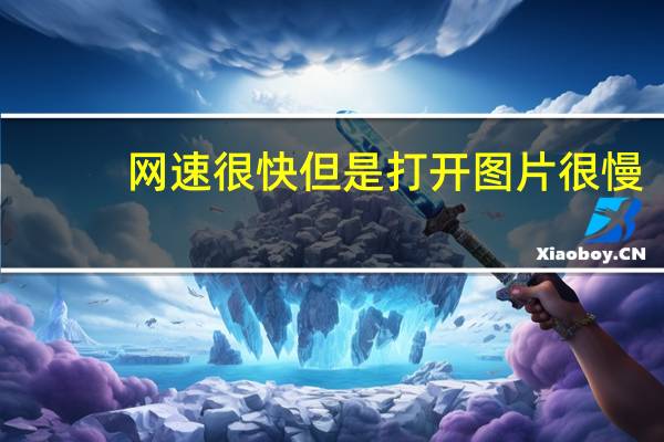 网速很快但是打开图片很慢（网页图片打开慢的解决方法）
