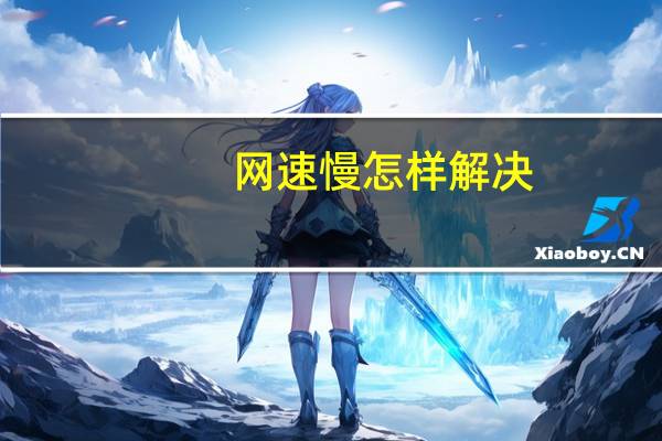 网速慢怎样解决(网速慢)