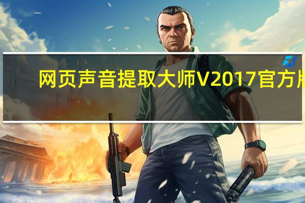 网页声音提取大师 V2017 官方版（网页声音提取大师 V2017 官方版功能简介）