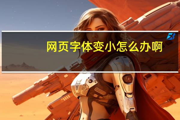 网页字体变小怎么办啊(网页字体变小怎么恢复)