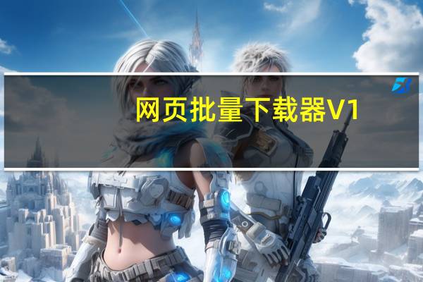 网页批量下载器 V1.30 官方版(网页批量下载器 V1.30 官方版功能简介)