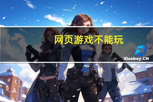 网页游戏不能玩（关于网页游戏不能玩的介绍）