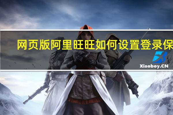 网页版阿里旺旺如何设置登录保护（网页版阿里旺旺）